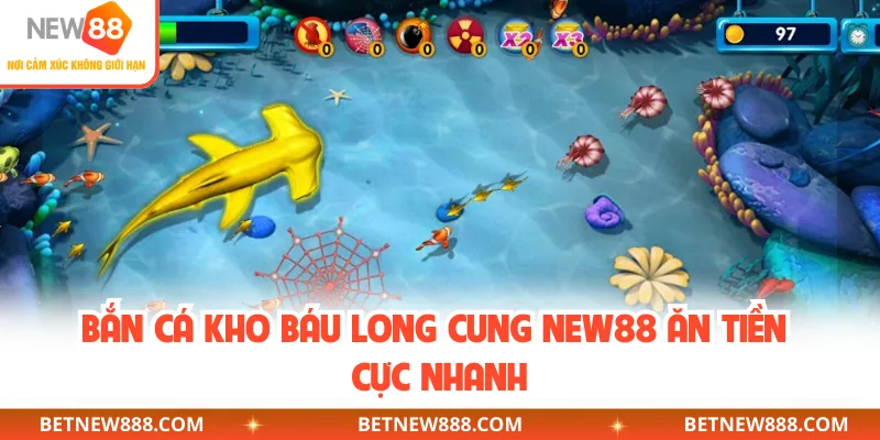 Bắn cá kho báu Long Cung NEW88 ăn tiền cực nhanh