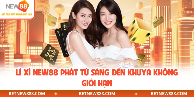 Lì xì NEW88 phát từ sáng đến khuya không giới hạn