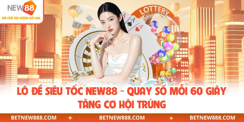 Lô Đề Siêu Tốc NEW88 - Quay Số Mỗi 60 Giây Tăng Cơ Hội Trúng