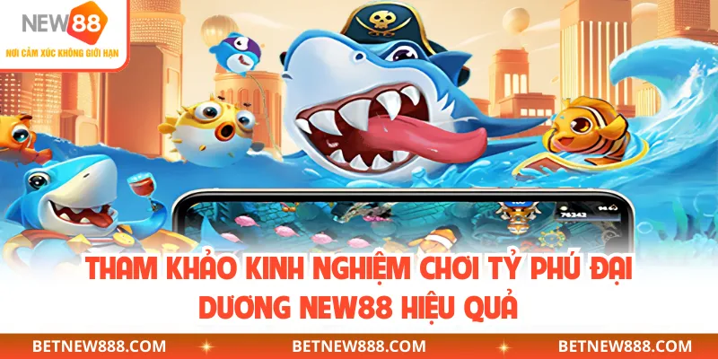 Tham khảo kinh nghiệm chơi Tỷ Phú Đại Dương NEW88 hiệu quả